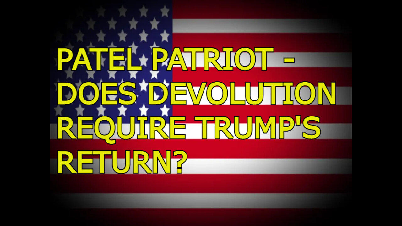 PATEL PATRIOT - "DOES DEVOLUTION REQUIRE TRUMP'S RETURN?"