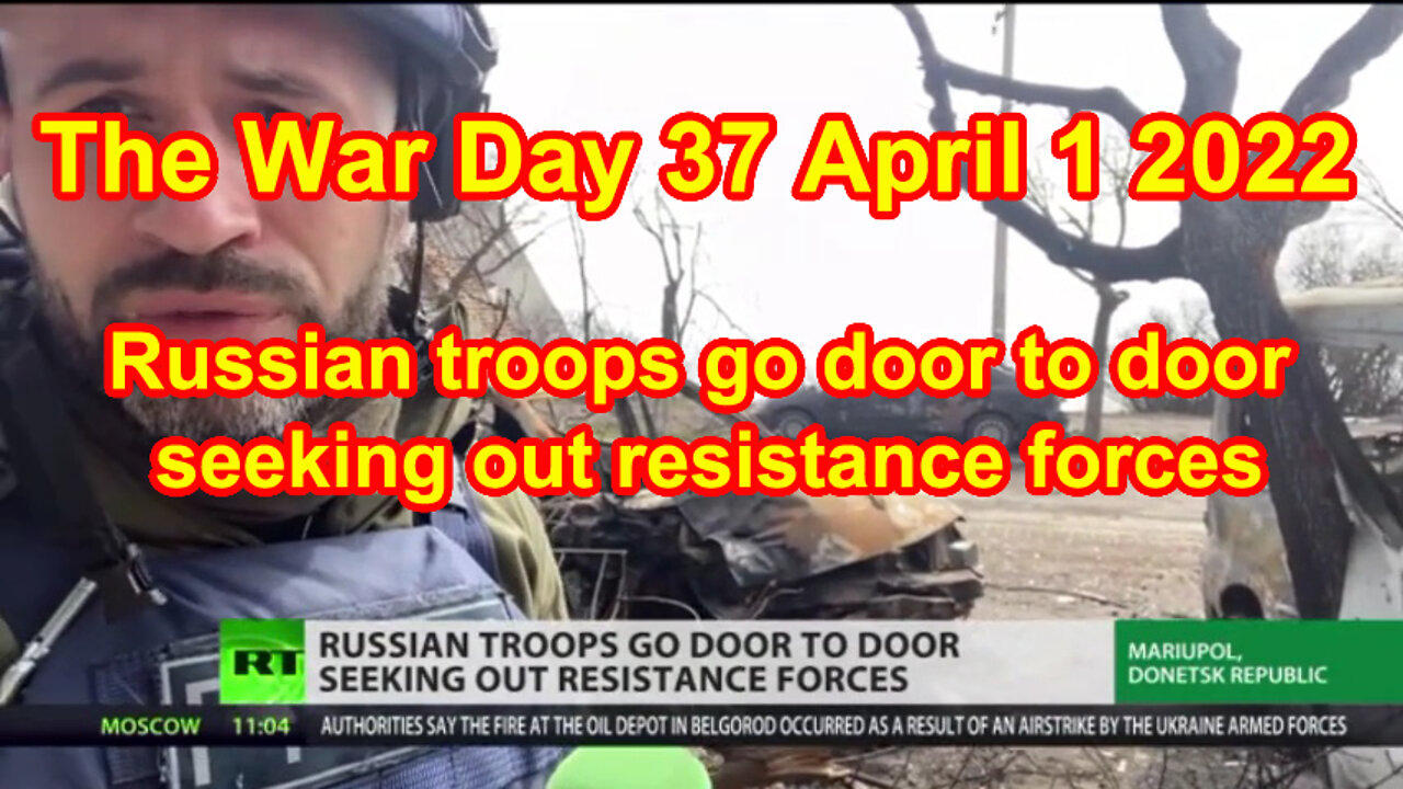 The War Day 37 April 1 2022 Russian troops go door to door seeking out resistance forces