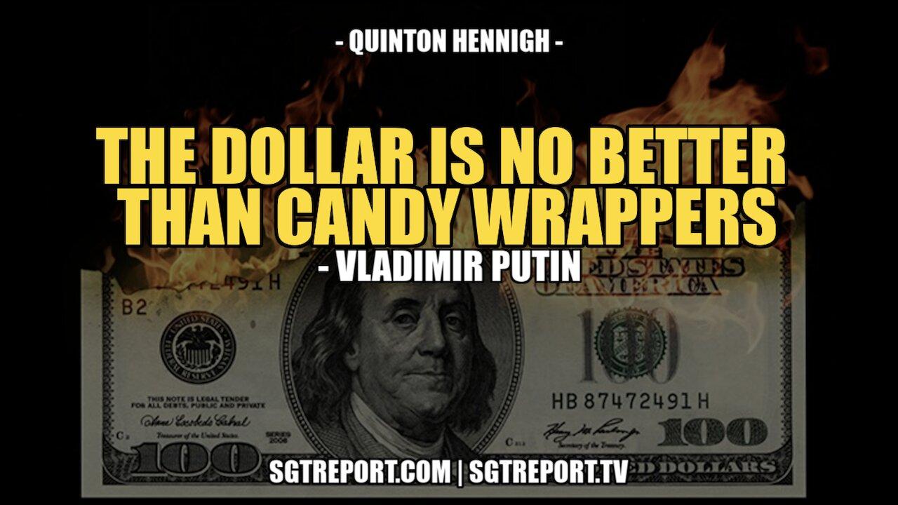 "THE DOLLAR IS NO BETTER THAN CANDY WRAPPERS" - VLADIMIR PUTIN