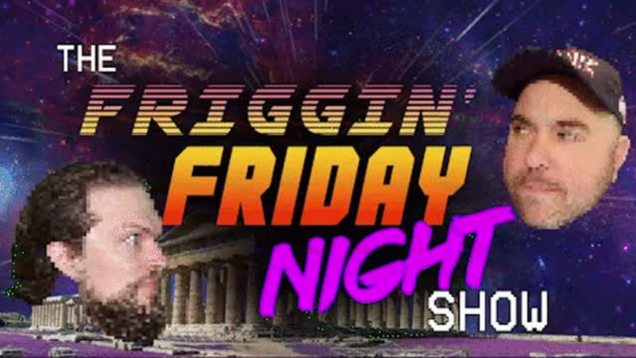 The Friggin Friday Night Show! w/LogicalBrad!