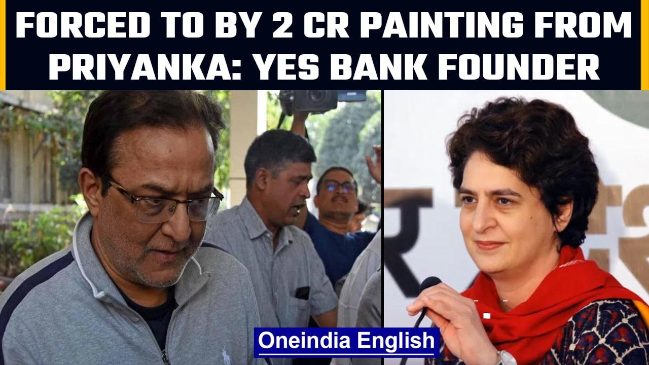 Yes Bank founder alleges forced to by painting from Priyanka Gandhi for Rs 2 crore|Oneindia News