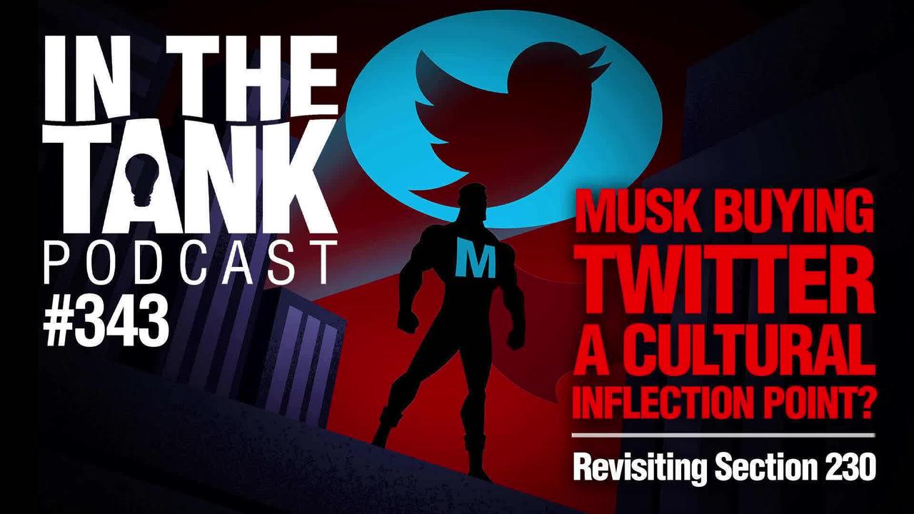 In the Tank ep 343: Musk Buying Twitter a Cultural Inflection Point? Revisiting Section 230