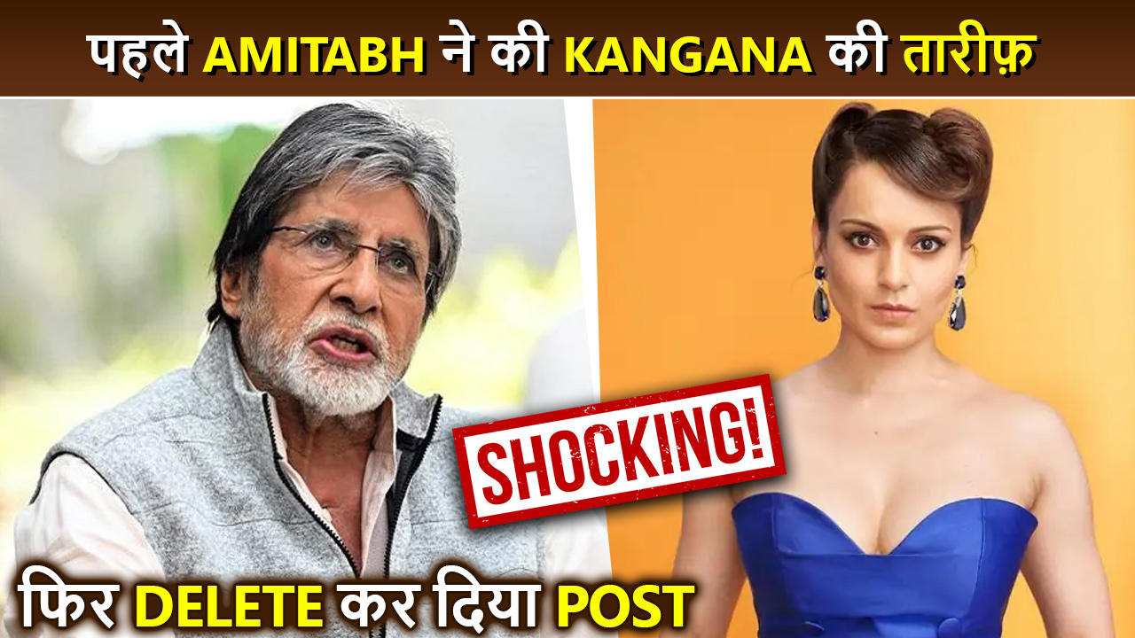 Amitabh Bachchan DELETES A Post Praising Kangana Ranaut | Shocking News