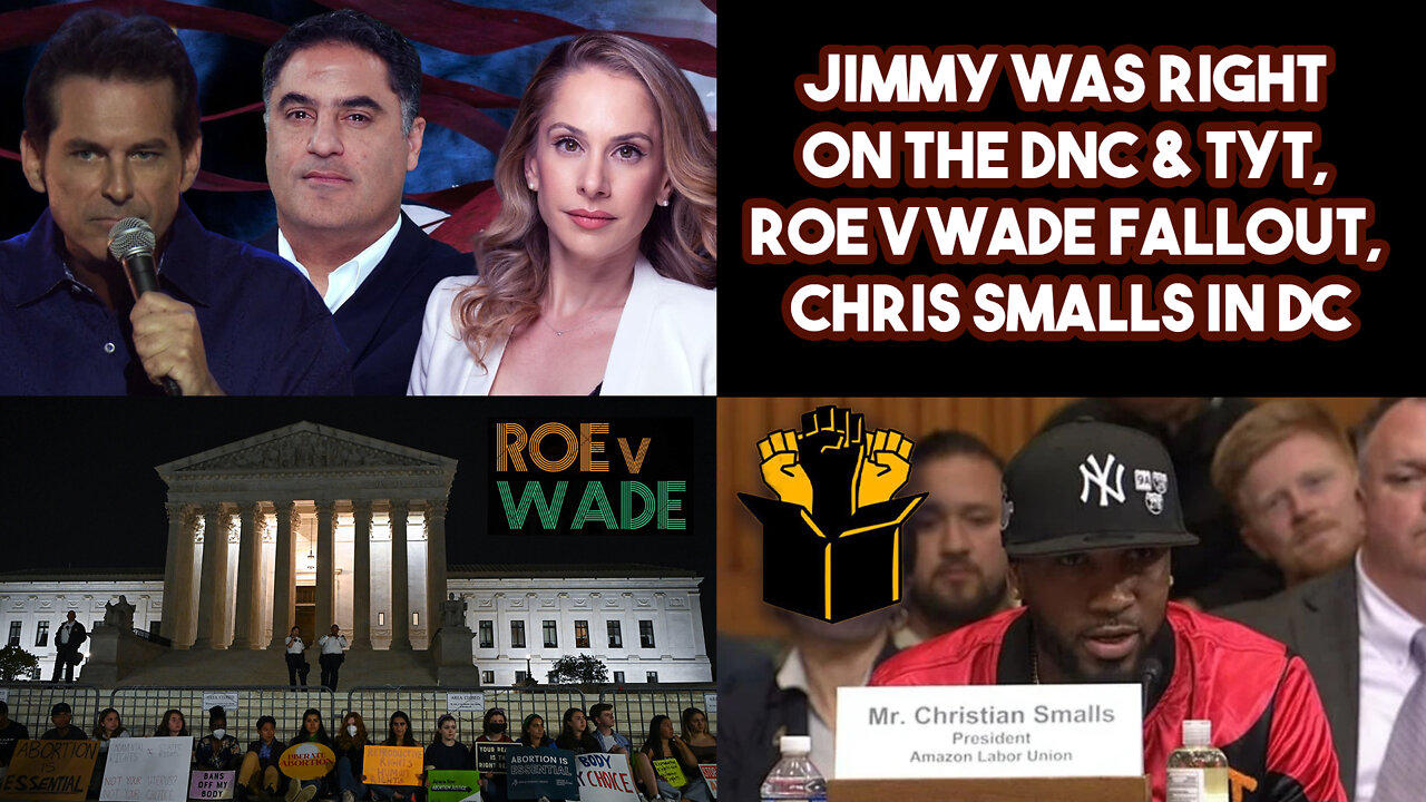 Jimmy Was Right On The DNC & TYT, Roe V Wade Fallout, Chris Smalls In DC