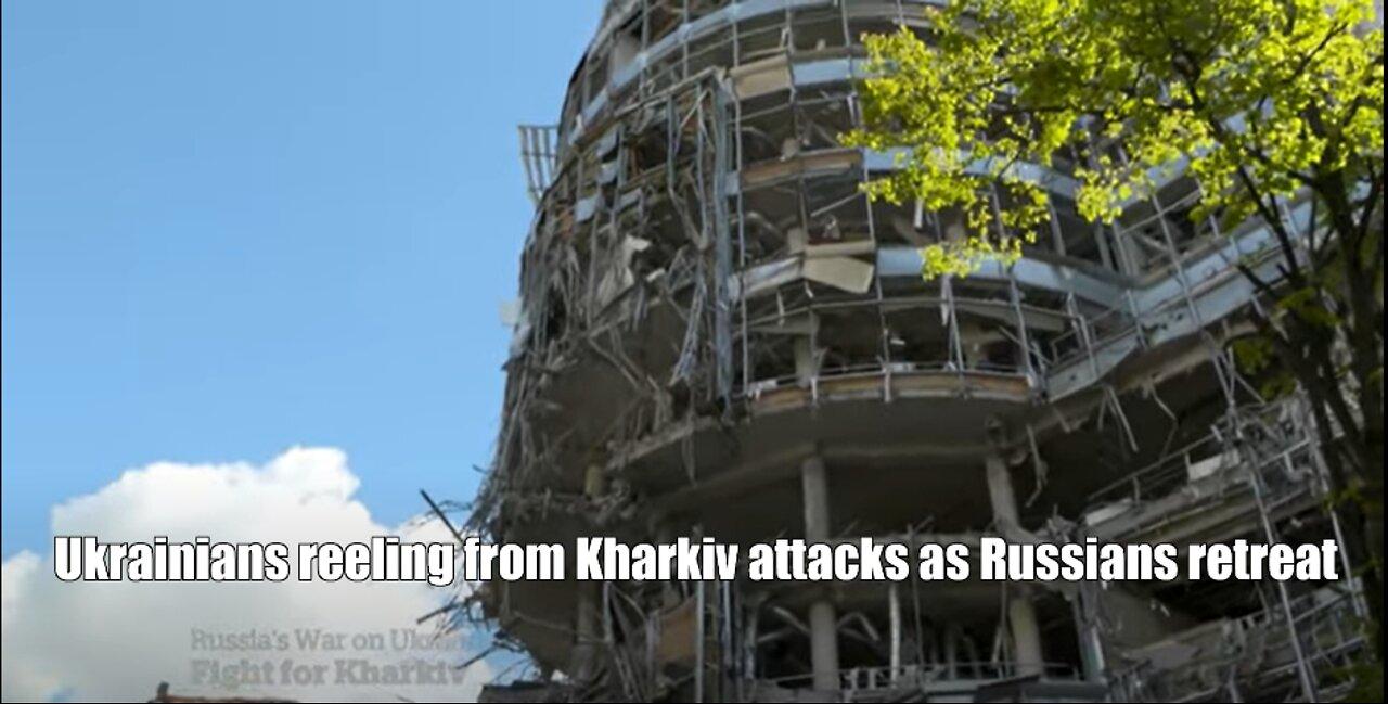 Ukrainians reeling from Kharkiv attacks as Russians retreat