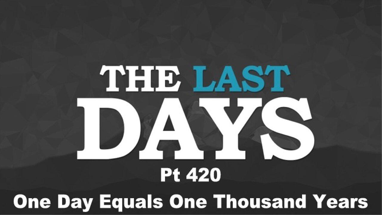 The Last Days Pt 420 - One Day Equals One Thousand Years