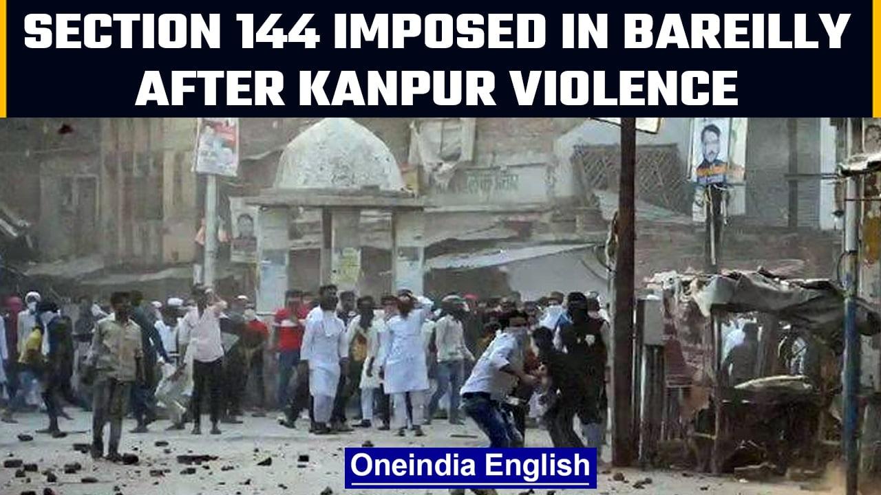 Kanpur Violence: Section 144 imposed in Bareilly, 800 people booked so far | Oneindia News