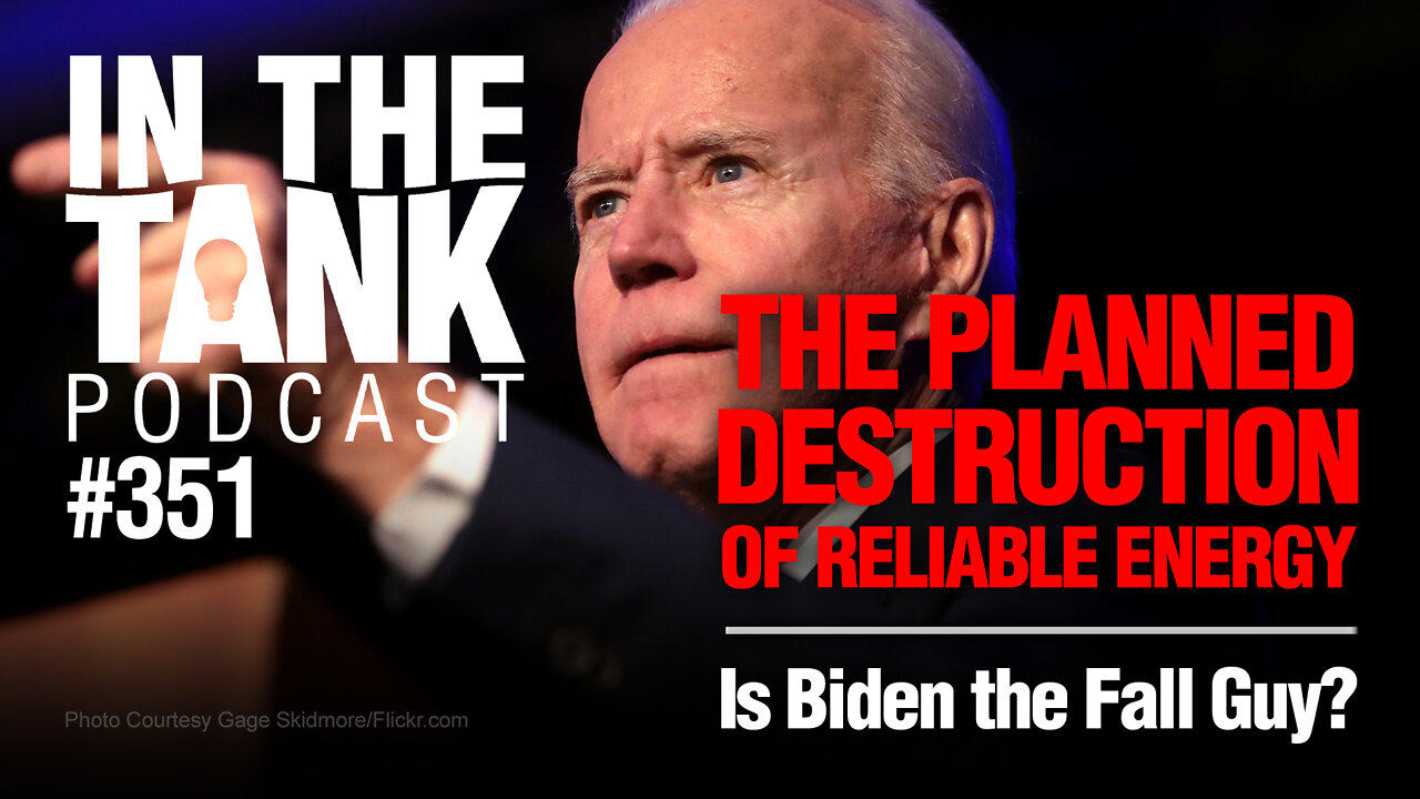 In The Tank ep351: The Planned Destruction of Reliable Energy, Is Biden the Fall Guy?