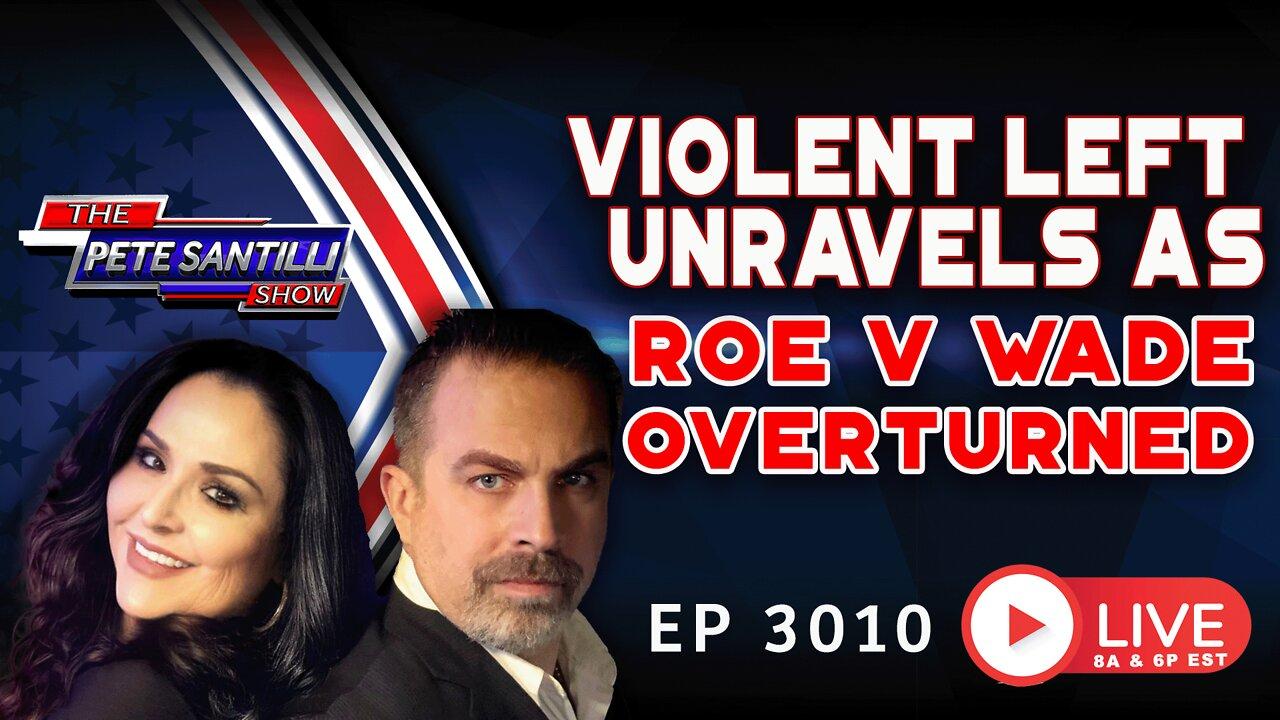 Violent Left Unravels As Roe v Wade Overturned | EP 3010-6PM