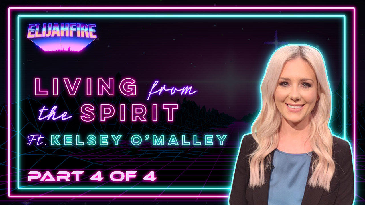 ElijahFire: Living from the Spirit ft. Kelsey O’Malley – Part 4