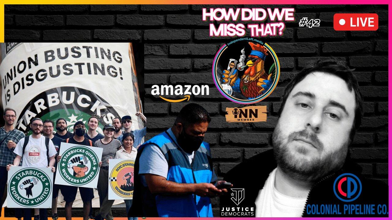 Starbucks & Amazon vs. Workers | Colonial Pipeline | Justice Dems Dark $ | How Did We Miss That #42