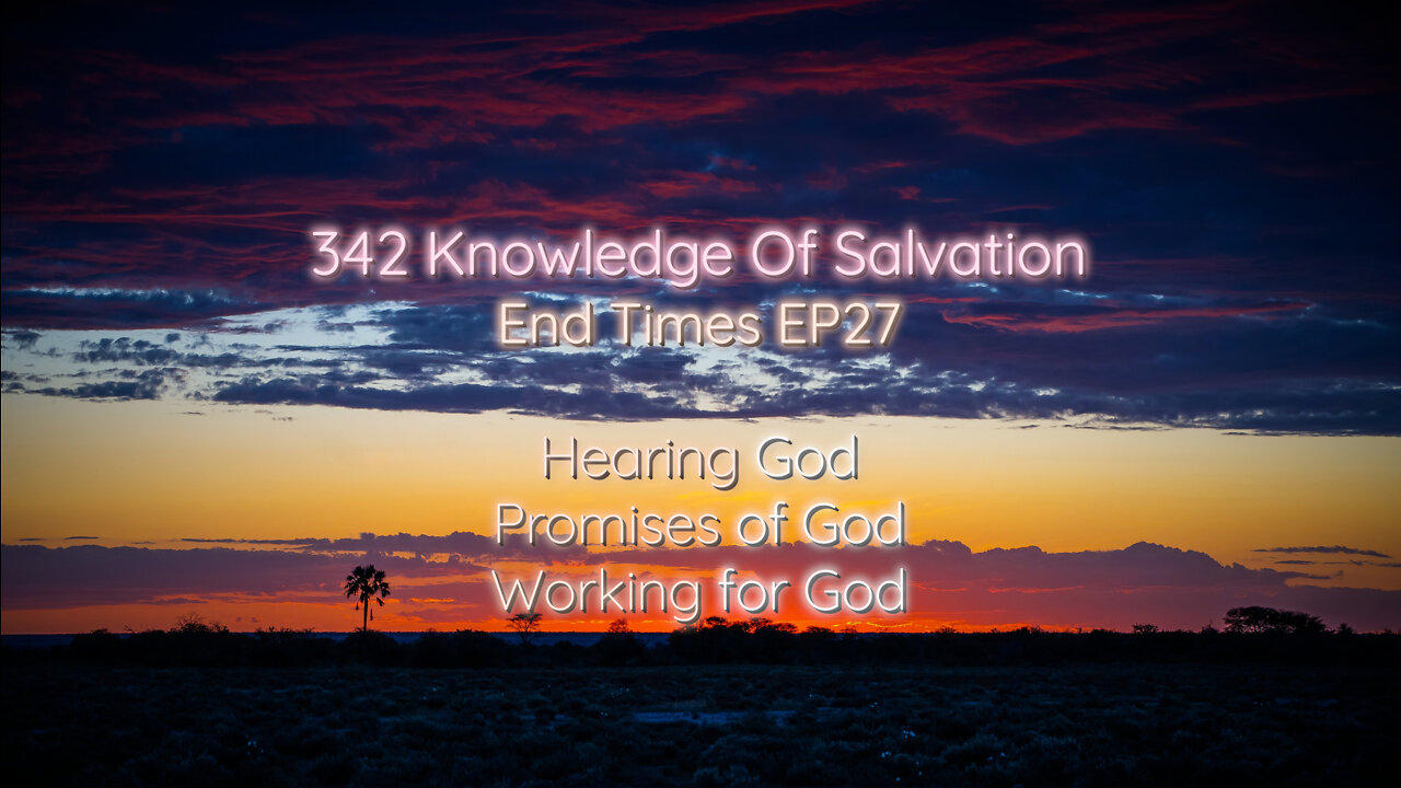 342 Knowledge Of Salvation - End Times EP27 - Hearing God, Promises of God, Working for God