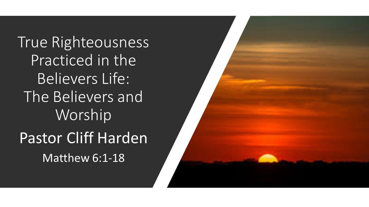 “True Righteousness Practiced in Believers: The Believers and Worship” by Pastor Cliff Harden