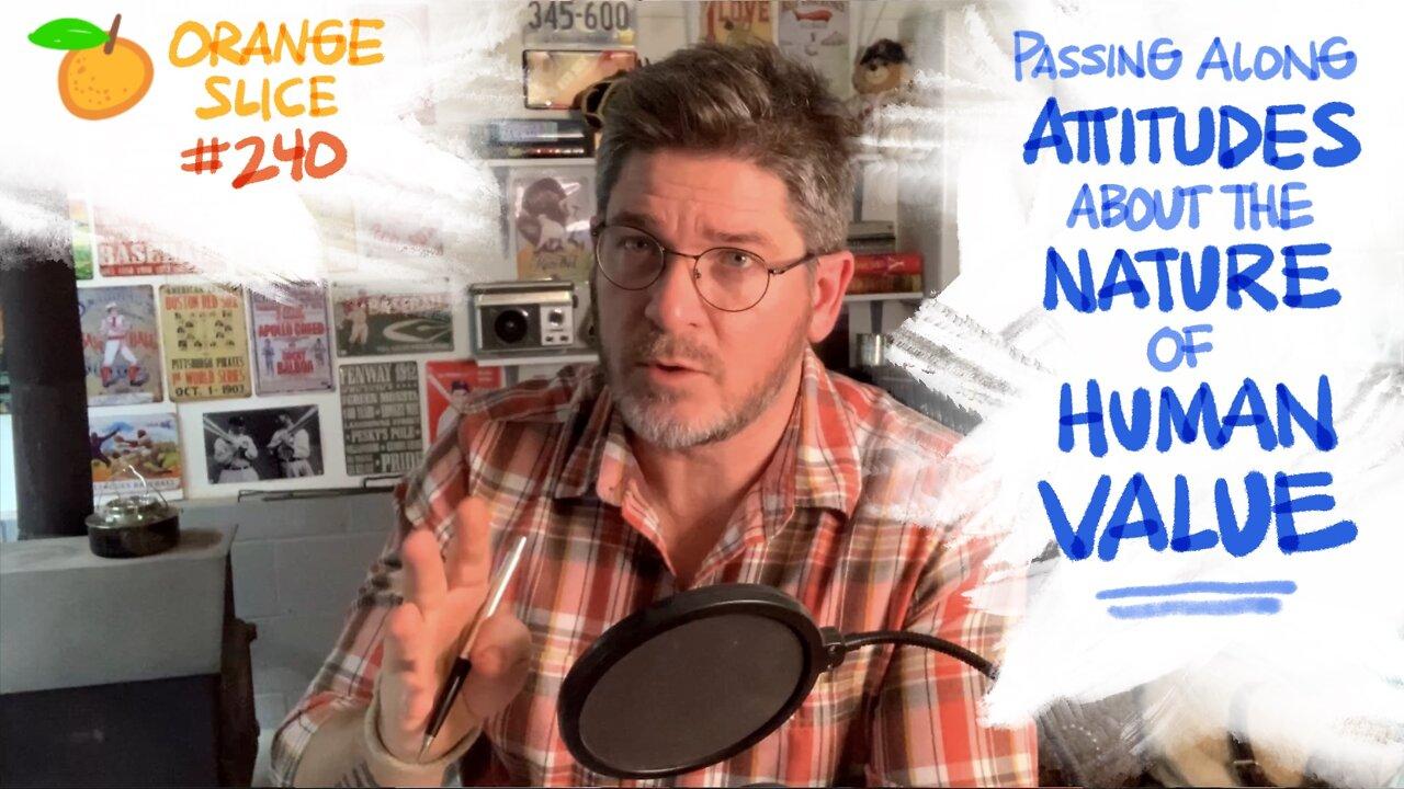 Orange Slice 240: Passing Along Attitudes About The Nature Of Human Value