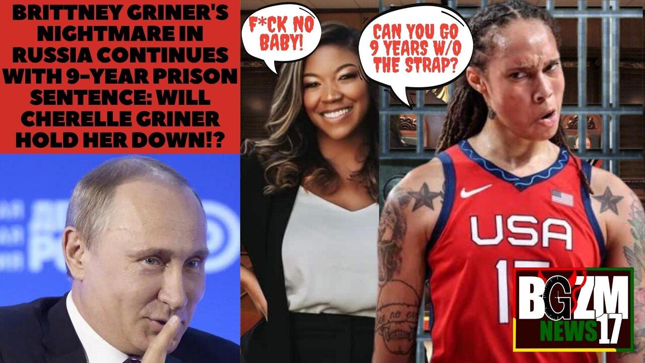 Brittney Griner's Nightmare in Russia Continues With 9-Year Prison Sentence: will cherelle griner hold her down!?
