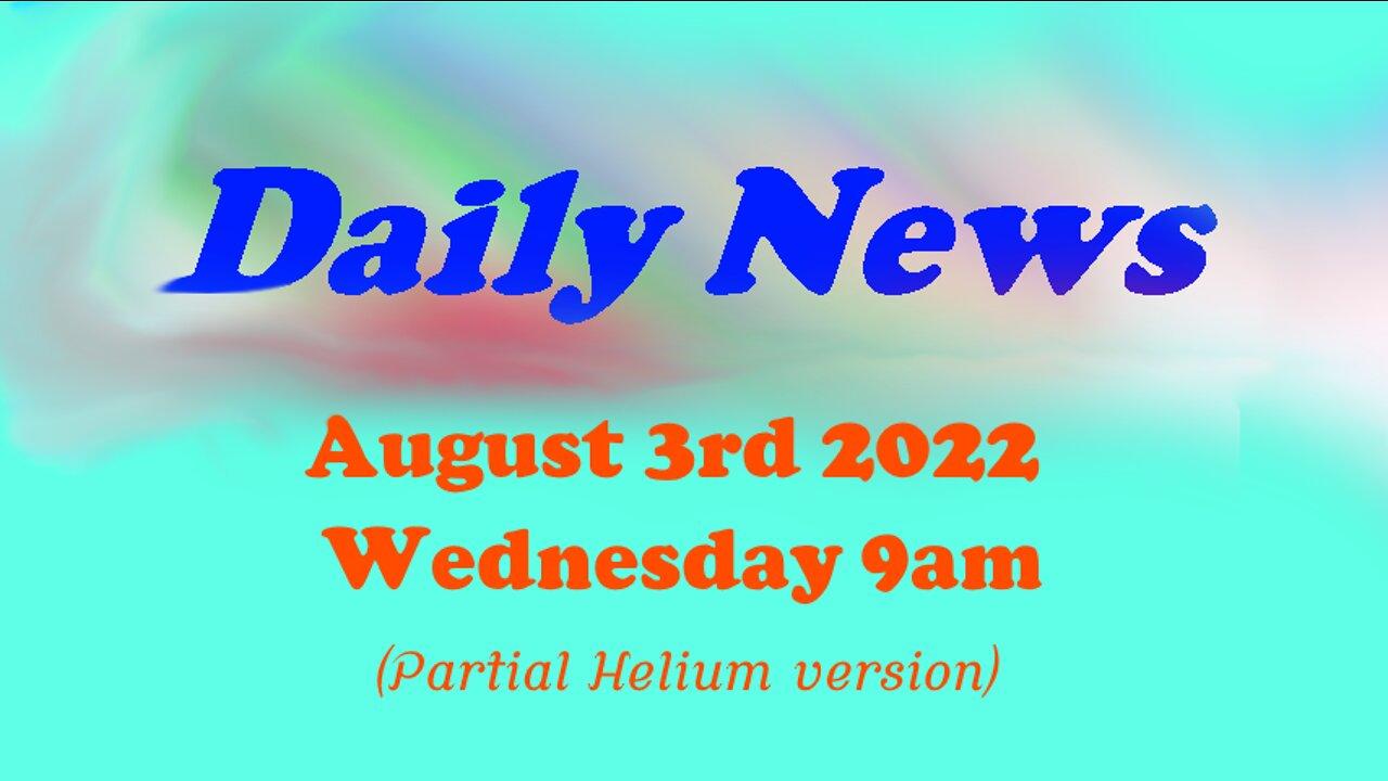 DAily News August 3rd 2022 Wednesday 9am (Partial Helium version)