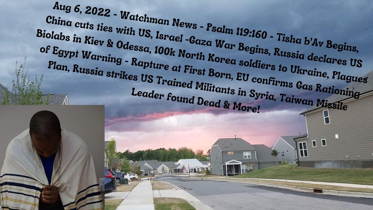 Aug 6, 2022-Watchman News - Psalm 119:160 - Israel-Gaza War Begins, Taiwan Leader found Dead & More!