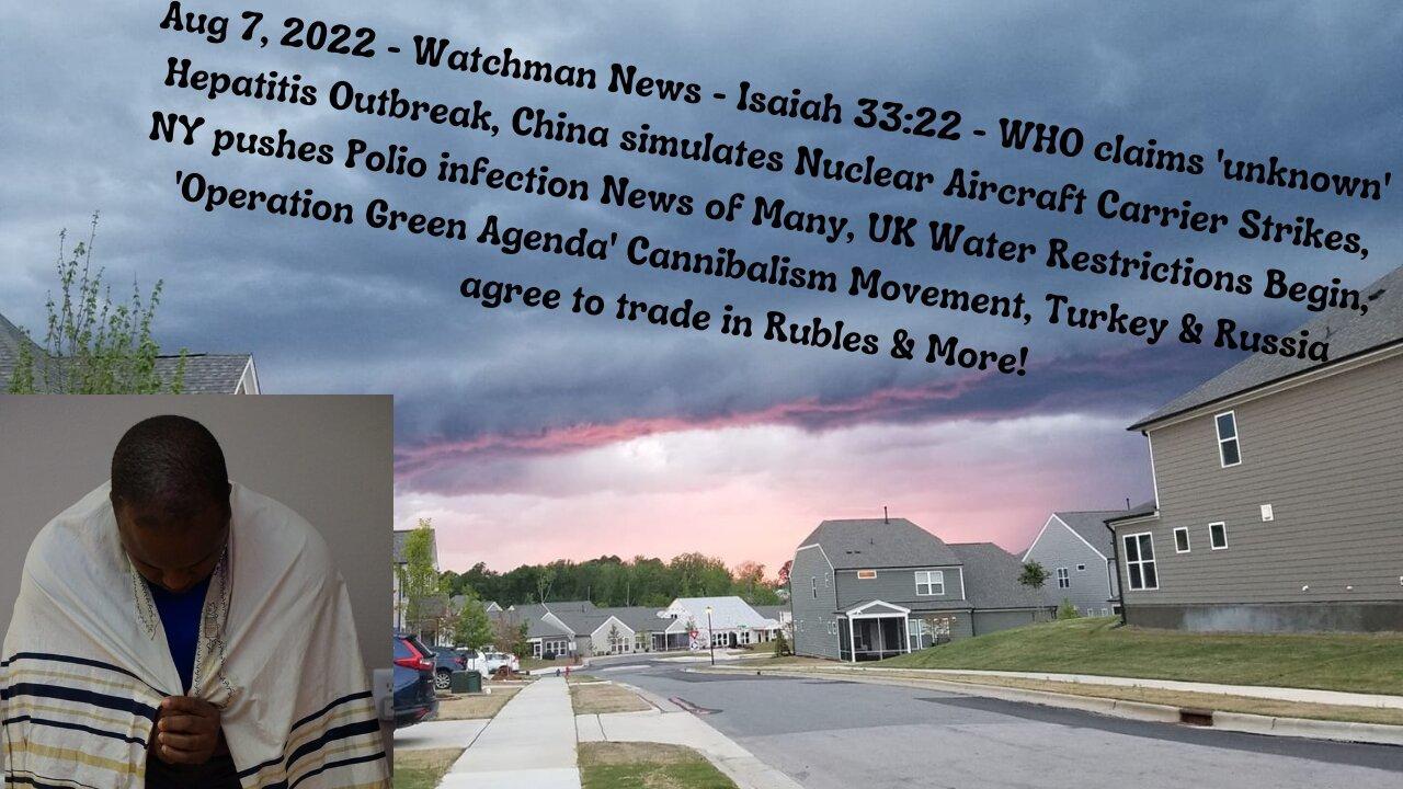 Aug 7, 2022-Watchman News-Isaiah 33:22-China simulates Carrier Strikes, Cannibalism Movement & More!