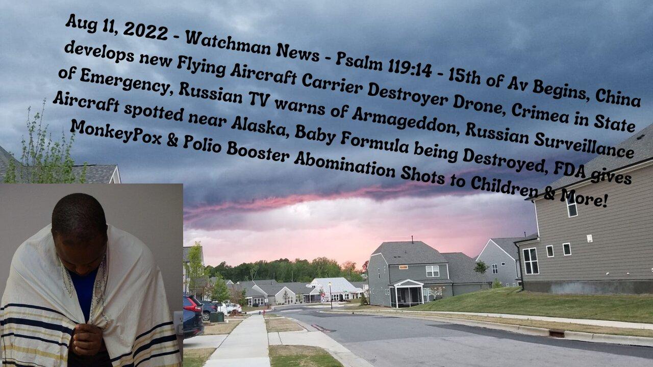 Aug 11, 2022-Watchman News- Psalm 119:14 - 15th of Av Begins, China's Aircraft Carrier Drone & More!