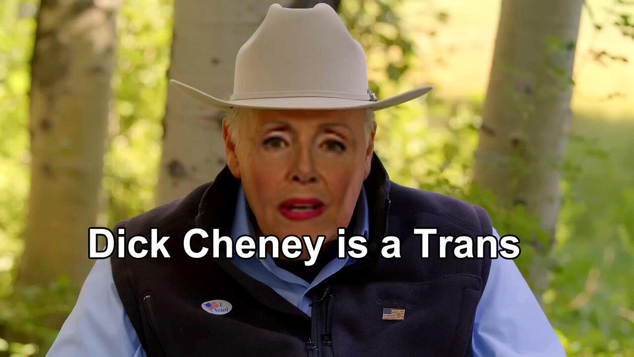 Dick Cheney is a Trans