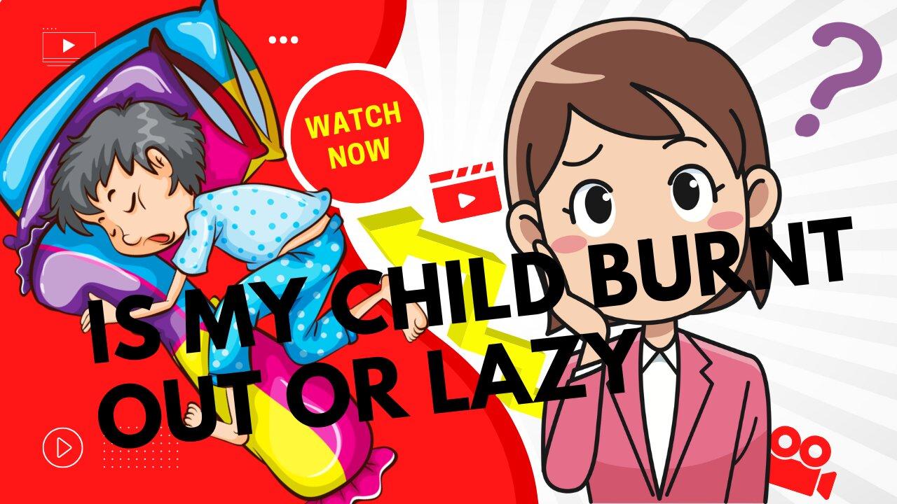 IS YOUR CHILD BURNT OUT OR LAZY???? / find out now.