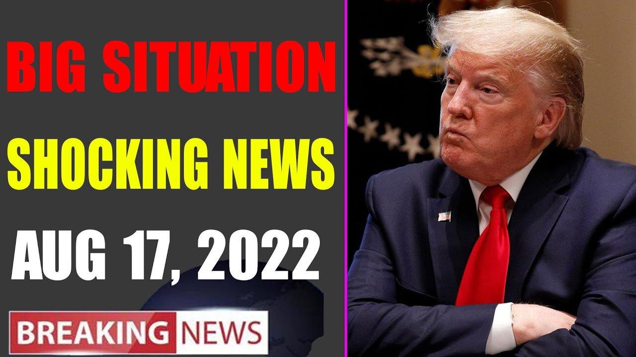 BIG SITUATION SHOCKING NEWS UPDATE OF TODAY'S AUG 17, 2022 - TRUMP NEWS