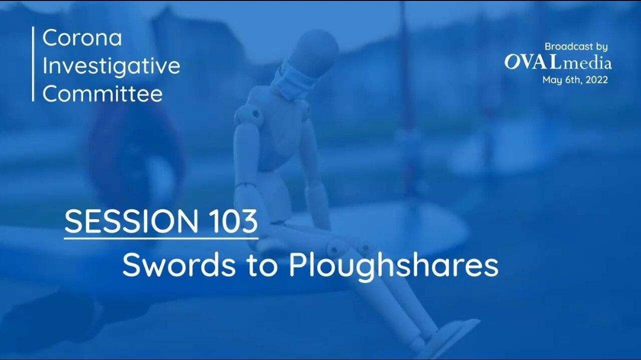Corona Investigative Committee | Session 103: Swords to Ploughshares [6th MAY 2022]
