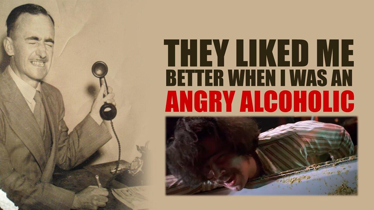 They Liked Me Better When I Was an Angry Alcoholic