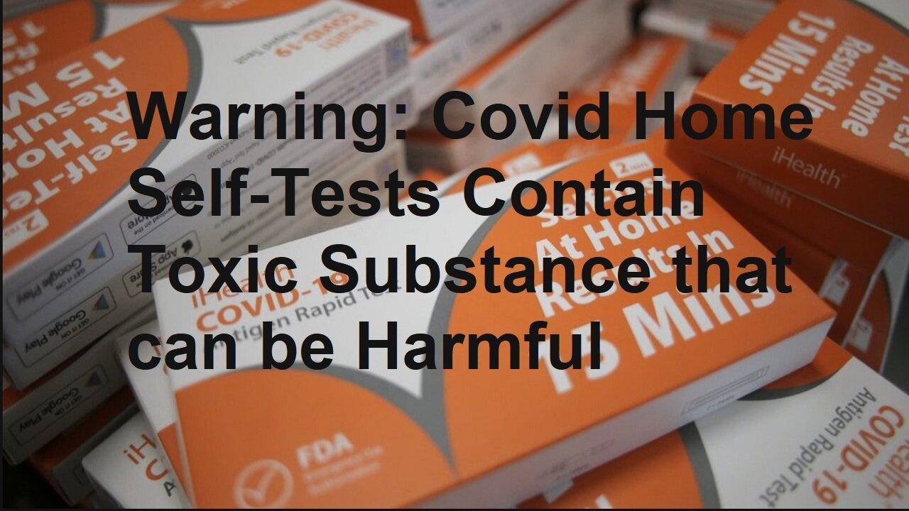 WARNING: COVID HOME TESTS KITS CONTAIN TOXIC SUBSTANCE-By Ohio Poison Control