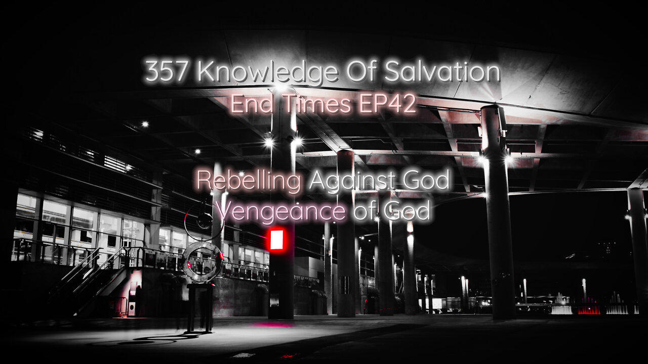 357 Knowledge Of Salvation - End Times EP42 - Rebelling Against God, Vengeance of God