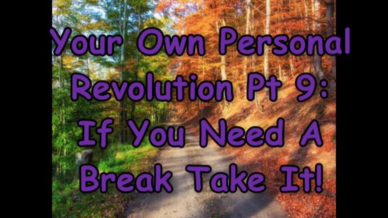 Your Own Personal Revolution Pt 9: If You Need A Break Take It