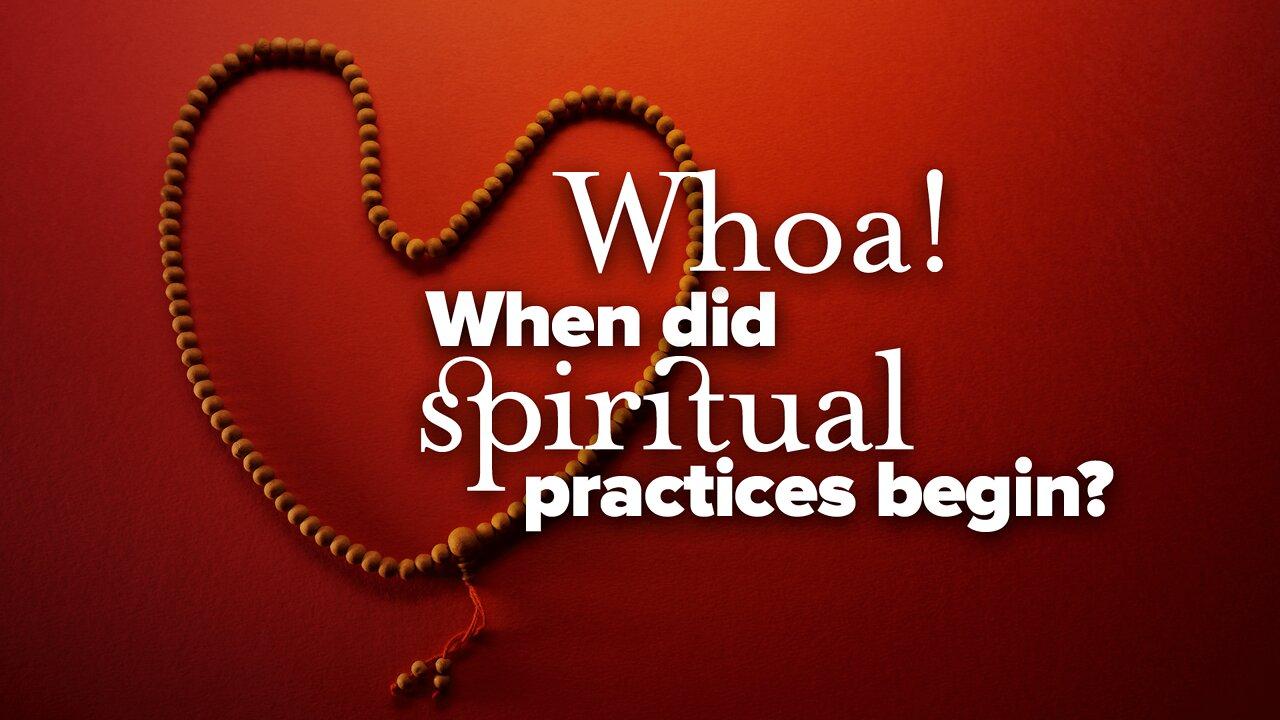 Whoa! When Did Spiritual Practices Begin?