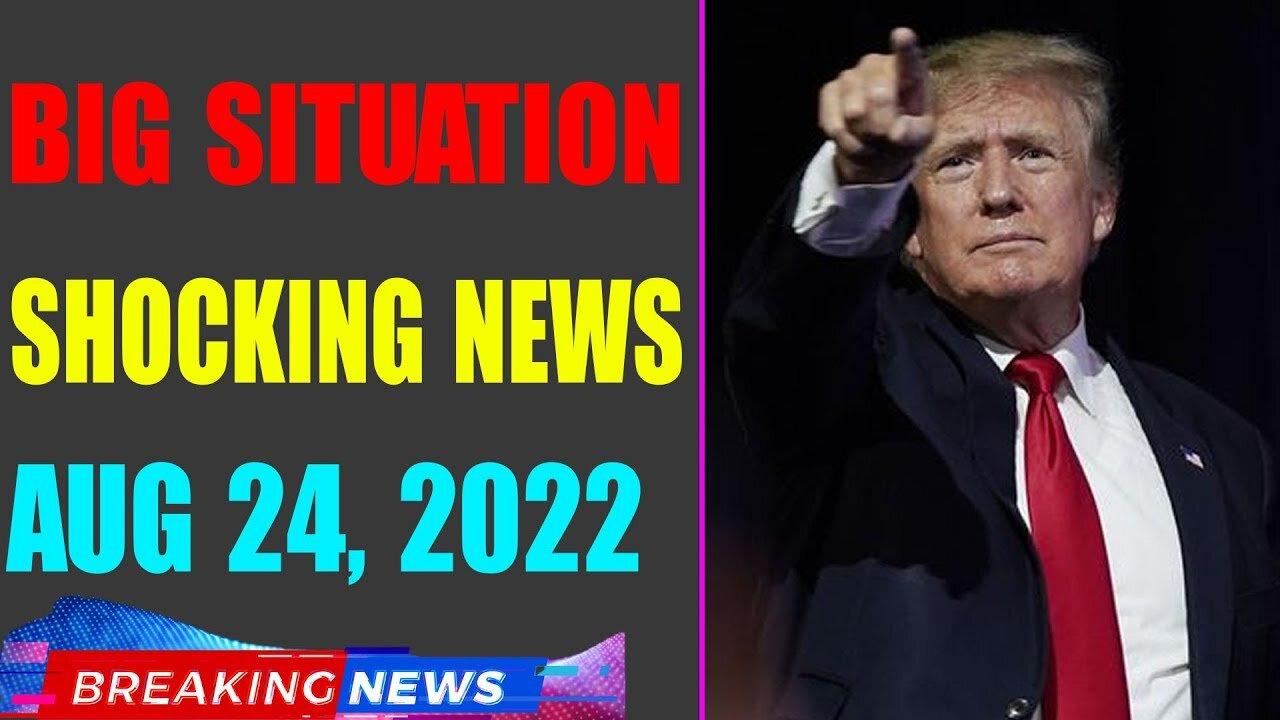 BIG SITUATION SHOCKING NEWS UPDATE OF TODAY'S AUG 24, 2022