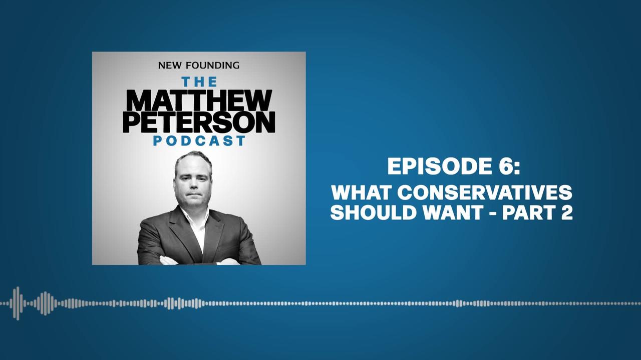 What Conservatives Should Want - Part 2 | The Matthew Peterson Podcast Ep. 6