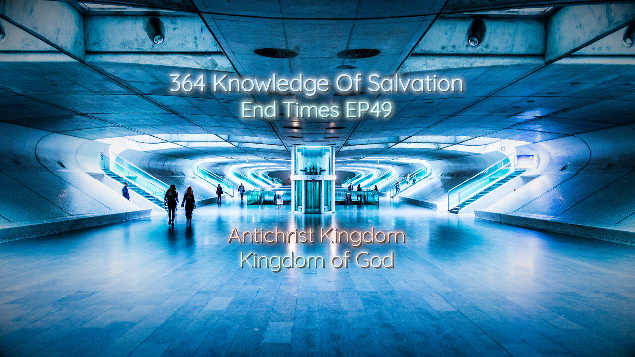 364 Knowledge Of Salvation - End Times EP49 - Antichrist Kingdom, Kingdom of God