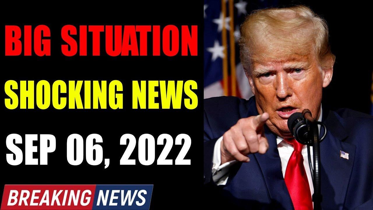 BIG SITUATION SHOCKIING NEWS UPDATE OF TODAY'S SEP 06, 2022 - TRUMP NEWS