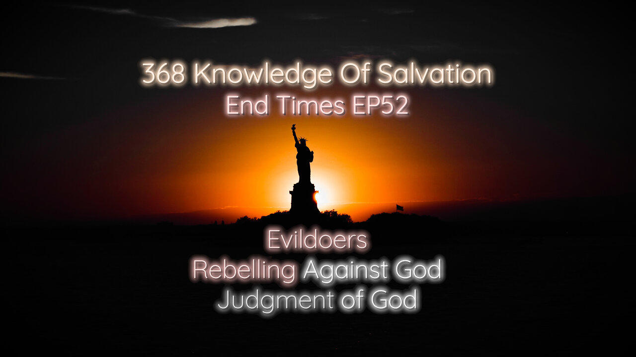 368 Knowledge Of Salvation - End Times EP52 - Evildoers, Rebelling Against God, Judgment of God