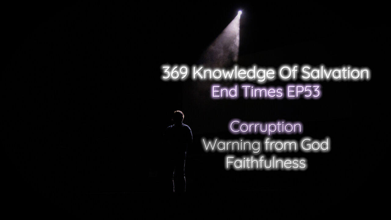 369 Knowledge Of Salvation - End Times EP53 - Corruption, Warning from God, Faithfulness
