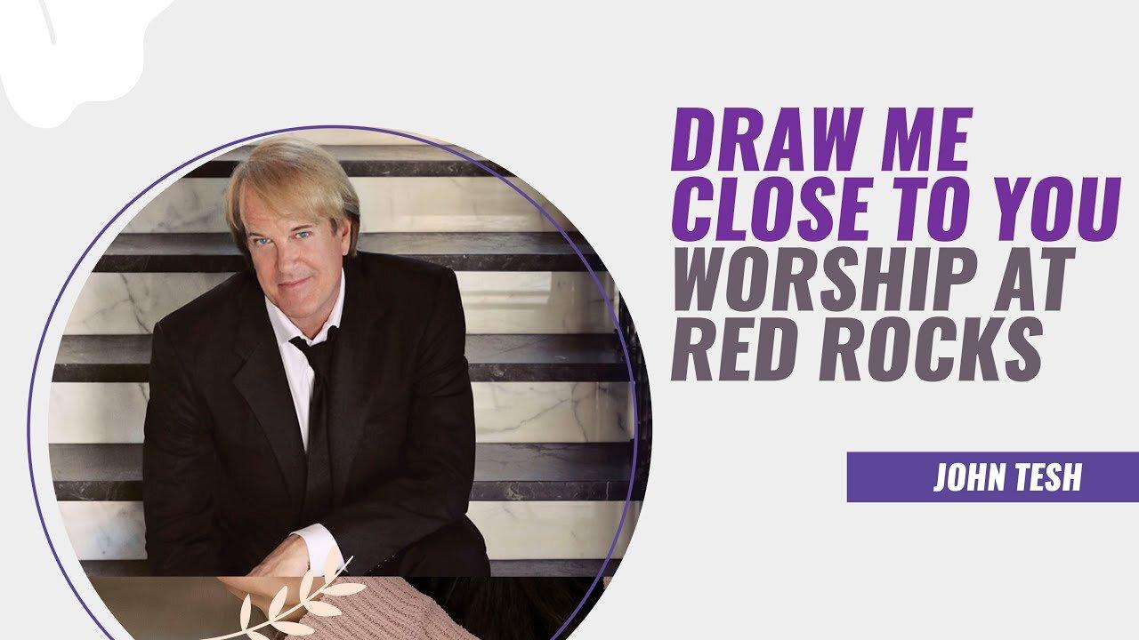 Draw Me Close To You • Worship at Red Rocks • John Tesh