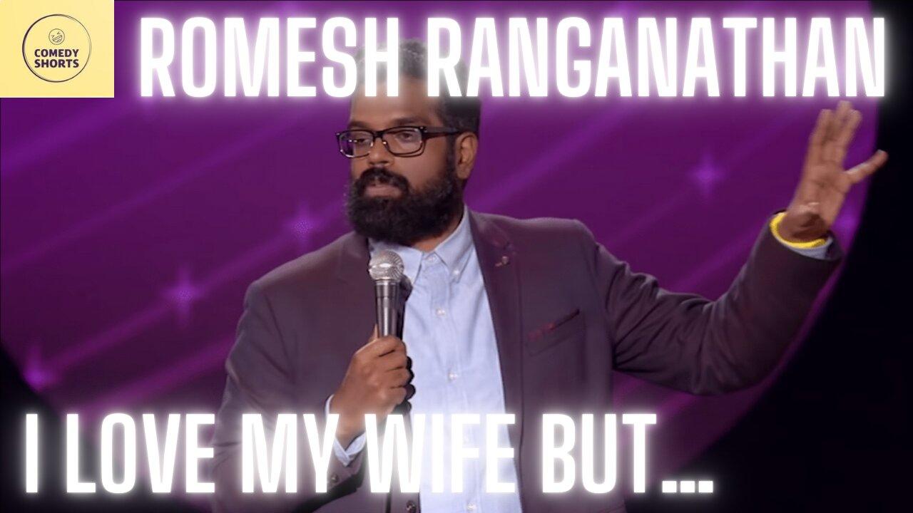 “I love my wife but sometimes…” -Romesh Ranganathan