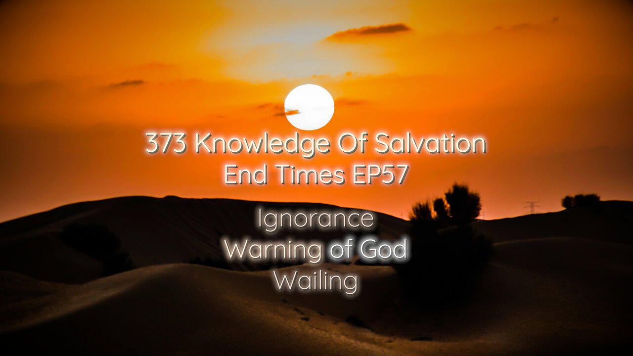 373 Knowledge Of Salvation - End Times EP57 - Ignorance, Warning of God, Wailing