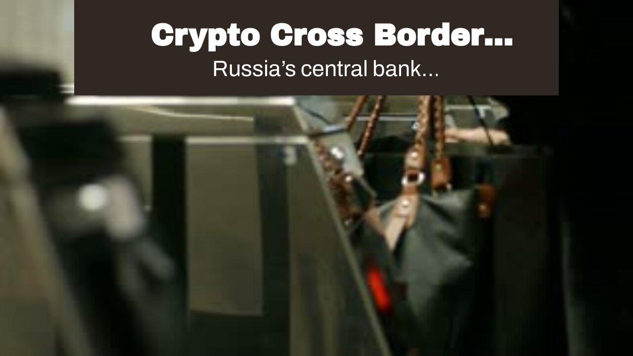 Crypto Cross Border Payments Are Approved in Russia: Report