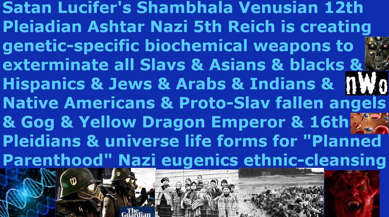Satan Lucifer's Illuminati NWO Nazis creating genetic bio weapons to exterminate all Slavs & Chinese
