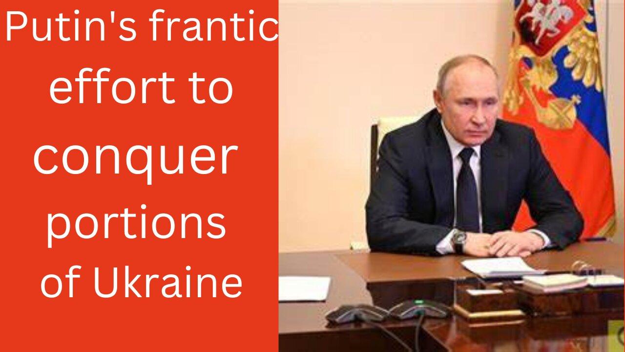 Putin's frantic effort to conquer portions of Ukraine