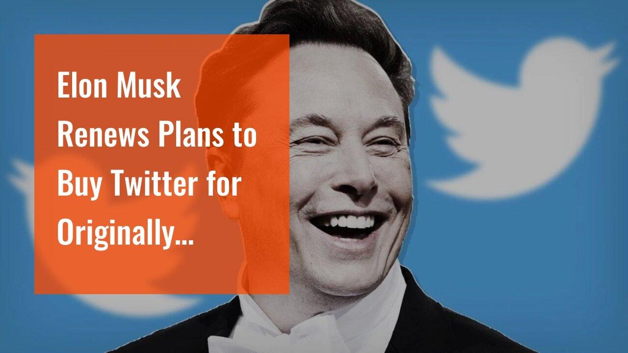 Elon Musk Renews Plans to Buy Twitter for Originally Agreed Price