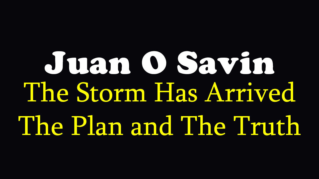 Juan O Savin HUGE Intel ~ The Storm Has Arrived, The Plan and The Truth