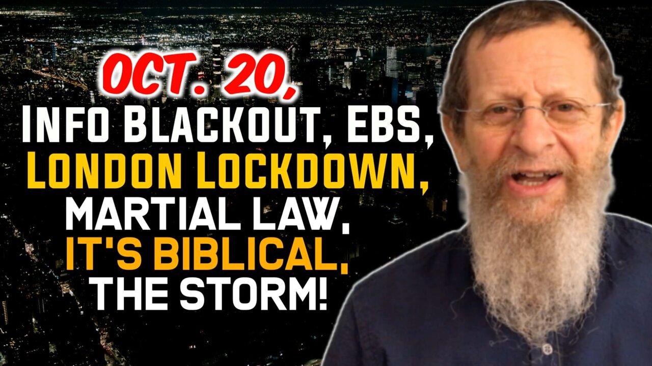 Oct. 20, Info Blackout, EBS, London Lockdown, Martial Law, It's Biblical, The Storm!