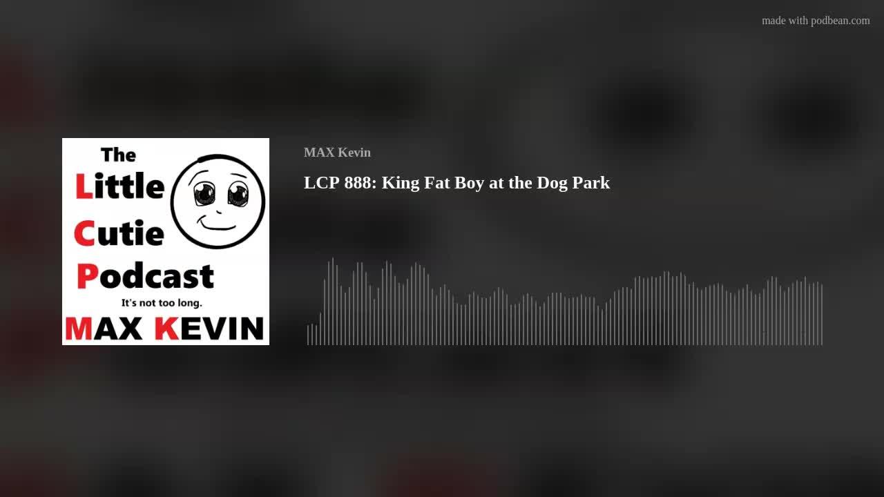 LCP 888: King Fat Boy at the Dog Park