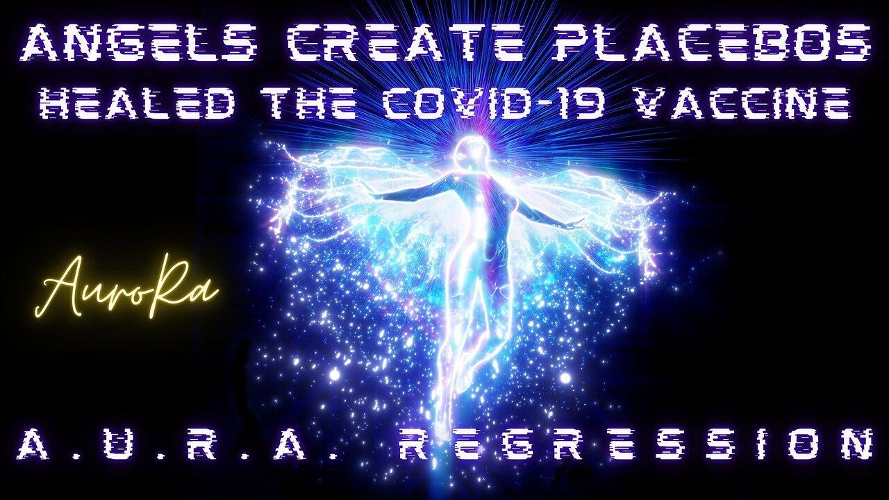 Angels Create Placebos | Healed the Covid-19 Vaccine | A.U.R.A. Regression