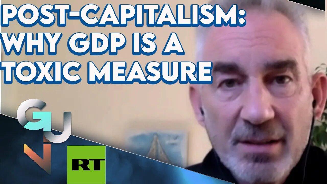 ARCHIVE: Post-Capitalism-The Toxic Obsession With GDP & End of Constant Economic Growth